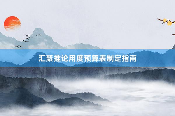 汇聚推论用度预算表制定指南