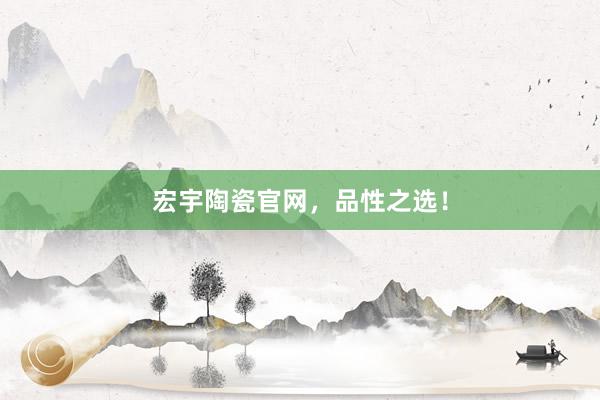 宏宇陶瓷官网，品性之选！