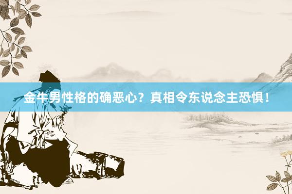 金牛男性格的确恶心？真相令东说念主恐惧！