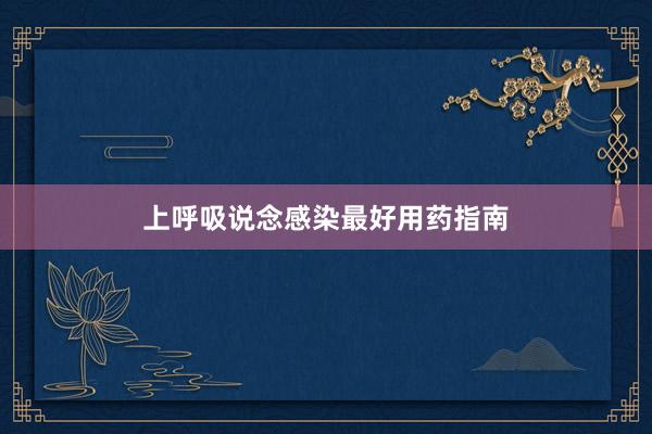 上呼吸说念感染最好用药指南