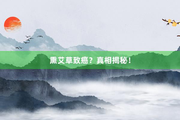 熏艾草致癌?真相揭秘!
