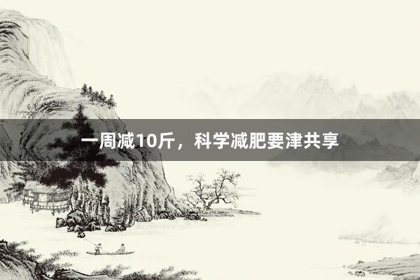 一周减10斤，科学减肥要津共享